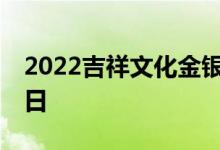 2022吉祥文化金银币价格表 2022年07月08日