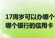 17周岁可以办哪个银行的信用卡 17岁可以办哪个银行的信用卡