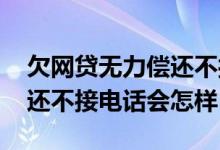 欠网贷无力偿还不接电话可以吗 网贷无力偿还不接电话会怎样