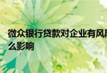 微众银行贷款对企业有风险吗 微众银行企业贷款对企业有什么影响