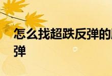 怎么找超跌反弹的股票 怎么看股票的超跌反弹