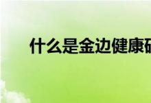 什么是金边健康码（什么是金边债券）