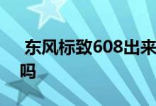  东风标致608出来了吗 东风标致608出来了吗 