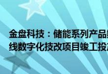 金盘科技：储能系列产品数字化工厂项目及干式变压器生产线数字化技改项目竣工投产