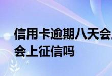 信用卡逾期八天会上征信吗 信用卡逾期一周会上征信吗