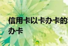 信用卡以卡办卡的利与弊 信用卡能不能以卡办卡