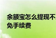 余额宝怎么提现不用手续费 余额宝怎么提现免手续费