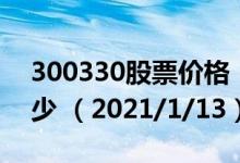 300330股票价格（300330股票价格今天多少 （2021/1/13））