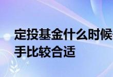 定投基金什么时候开始好 定投基金啥时候出手比较合适