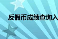 反假币成绩查询入口（反假币成绩查询）