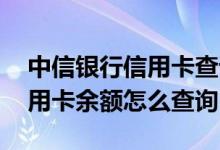 中信银行信用卡查询余额怎么查 中信银行信用卡余额怎么查询