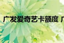 广发爱奇艺卡额度 广发爱奇艺卡额度是多少