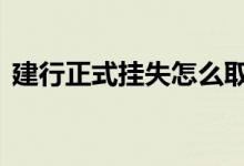 建行正式挂失怎么取消 建行挂失可以取消吗