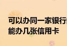 可以办同一家银行的几张信用卡 同一家银行能办几张信用卡