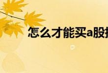 怎么才能买a股指数 怎么才能买a股