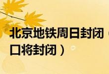北京地铁周日封闭（因马拉松赛部分地铁出站口将封闭）
