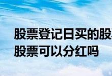 股票登记日买的股票有分红吗 股票登记日买股票可以分红吗