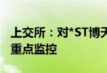 上交所：对*ST博天等严重异常波动股票进行重点监控