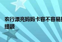 农行漂亮妈妈卡容不容易提额 农行漂亮妈妈卡用半年后怎么提额