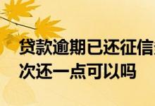 贷款逾期已还征信多久能消除 贷款逾期了每次还一点可以吗
