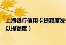 上海银行信用卡提额度发什么短信（上海银行信用卡多久可以提额度）