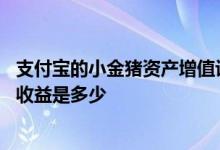 支付宝的小金猪资产增值计划可信吗 支付宝小金猪计划满期收益是多少