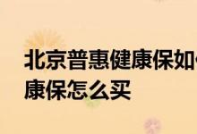 北京普惠健康保如何在微信购买 北京普惠健康保怎么买