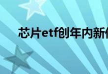 芯片etf创年内新低 芯片etf属于科技吗