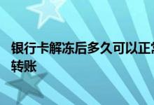 银行卡解冻后多久可以正常使用 银行卡解冻后多久可以正常转账