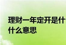 理财一年定开是什么意思 理财一个月定开是什么意思