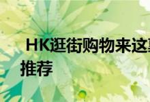  HK逛街购物来这裏 shopping10大佳地点推荐 