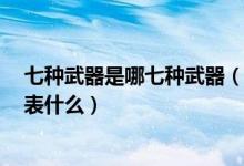 七种武器是哪七种武器（古龙七种武器排名7种武器分别代表什么）