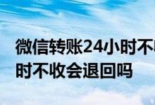 微信转账24小时不收会退回吗 微信转账24小时不收会退回吗