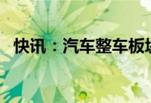 快讯：汽车整车板块继续走低多股跌超4%