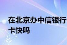 在北京办中信银行卡需要什么 在北京办中信卡快吗