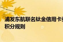 浦发东航联名钛金信用卡费用说明 浦发东航联名钛金信用卡积分规则