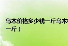 乌木价格多少钱一斤乌木筷子多少钱一双（乌木价格多少钱一斤）