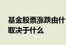 基金股票涨跌由什么决定 股票基金上涨下跌取决于什么