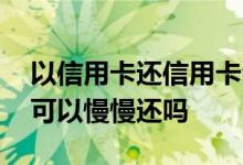 以信用卡还信用卡会不会封卡 信用卡封卡了可以慢慢还吗