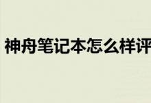 神舟笔记本怎么样评价（神舟笔记本怎么样）