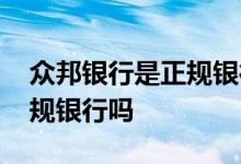 众邦银行是正规银行吗安全吗 众邦银行是正规银行吗