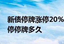 新债停牌涨停20%后一般要怎么操作 新债涨停停牌多久