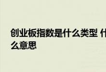 创业板指数是什么类型 什么是创业板指数 创业板指数是什么意思