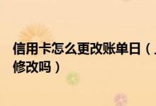 信用卡怎么更改账单日（上海农商银行信用卡的账单日可以修改吗）