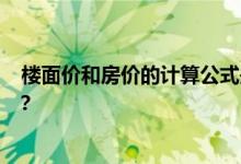  楼面价和房价的计算公式是什么？你知道他们之间的关系吗？ 