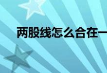 两股线怎么合在一起 两股线是什么意思