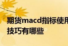 期货macd指标使用技巧 期货macd指标使用技巧有哪些