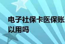 电子社保卡医保账户的钱可以使用吗 缴费可以用吗 