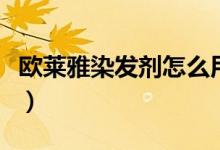 欧莱雅染发剂怎么用（欧莱雅染发剂效果如何）