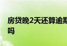 房贷晚2天还算逾期吗 房贷月供晚2天算逾期吗